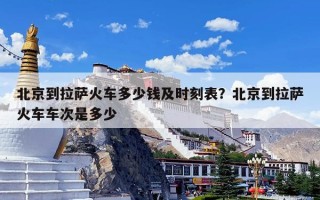 北京到拉萨火车多少钱及时刻表？北京到拉萨火车车次是多少