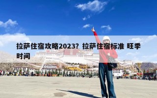 拉萨住宿攻略2023？拉萨住宿标准 旺季时间