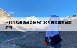 十月以后去西藏合适吗？10月份能去西藏旅游吗