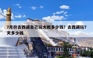 7月份去西藏自己玩大概多少钱？去西藏玩7天多少钱