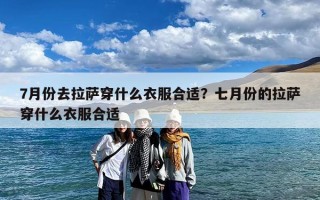 7月份去拉萨穿什么衣服合适？七月份的拉萨穿什么衣服合适