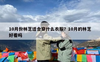 10月份林芝适合穿什么衣服？10月的林芝好看吗