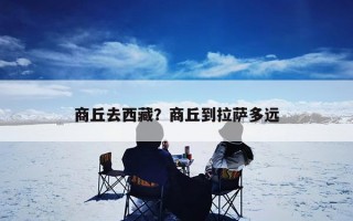 商丘去西藏？商丘到拉萨多远