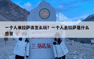 一个人来拉萨该怎么玩？一个人去拉萨是什么感觉