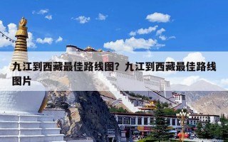 九江到西藏最佳路线图？九江到西藏最佳路线图片