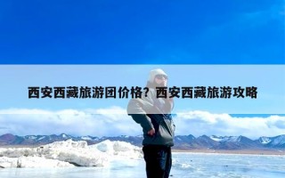 西安西藏旅游团价格？西安西藏旅游攻略