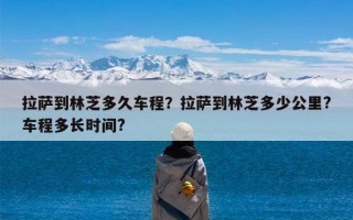 拉萨到林芝多久车程？拉萨到林芝多少公里?车程多长时间?