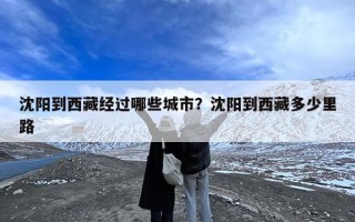 沈阳到西藏经过哪些城市？沈阳到西藏多少里路