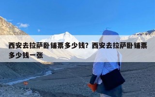 西安去拉萨卧铺票多少钱？西安去拉萨卧铺票多少钱一张