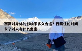 西藏对身体的影响呆多久合适？西藏住的时间长了对人有什么危害