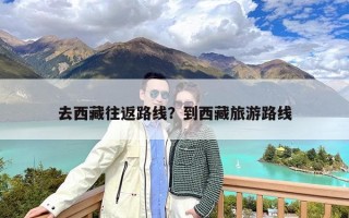 去西藏往返路线？到西藏旅游路线