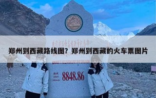 郑州到西藏路线图？郑州到西藏的火车票图片