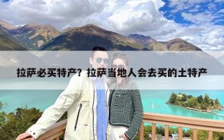 拉萨必买特产？拉萨当地人会去买的土特产