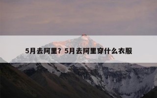 5月去阿里？5月去阿里穿什么衣服