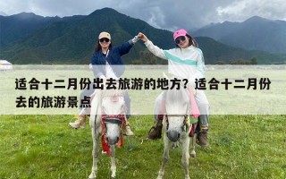 适合十二月份出去旅游的地方？适合十二月份去的旅游景点
