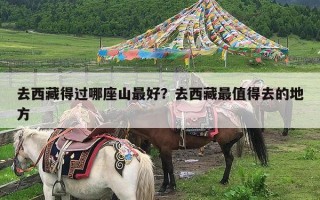 去西藏得过哪座山最好？去西藏最值得去的地方