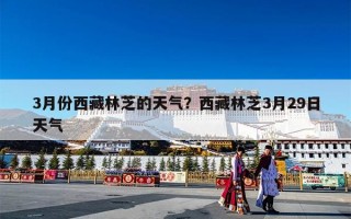 3月份西藏林芝的天气？西藏林芝3月29日天气