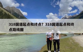 318国道起点和终点？318国道起点和终点路线图