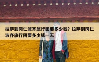 拉萨到冈仁波齐旅行团要多少钱？拉萨到冈仁波齐旅行团要多少钱一天