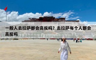 一般人去拉萨都会高反吗？去拉萨每个人都会高反吗