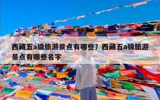 西藏五a级旅游景点有哪些？西藏五a级旅游景点有哪些名字