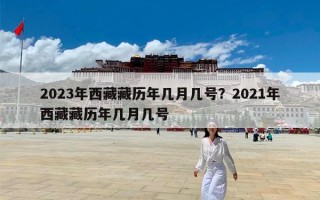 2023年西藏藏历年几月几号？2021年西藏藏历年几月几号