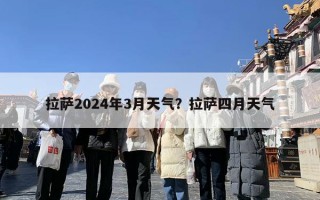 拉萨2024年3月天气？拉萨四月天气