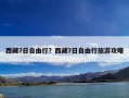 西藏7日自由行？西藏7日自由行旅游攻略