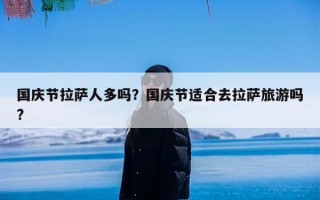 国庆节拉萨人多吗？国庆节适合去拉萨旅游吗?
