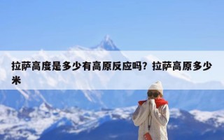 拉萨高度是多少有高原反应吗？拉萨高原多少米