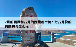 7月的西藏和八月的西藏哪个美？七八月份的西藏天气怎么样
