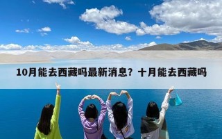 10月能去西藏吗最新消息？十月能去西藏吗
