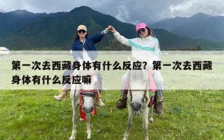 第一次去西藏身体有什么反应？第一次去西藏身体有什么反应嘛