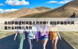 去拉萨最佳时间是几月份啊？去拉萨最佳时间是什么时候几月份