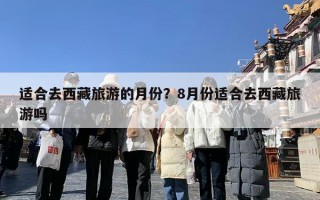 适合去西藏旅游的月份？8月份适合去西藏旅游吗