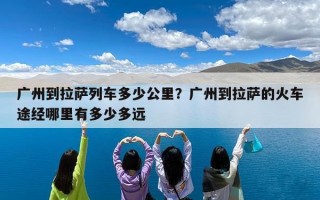 广州到拉萨列车多少公里？广州到拉萨的火车途经哪里有多少多远
