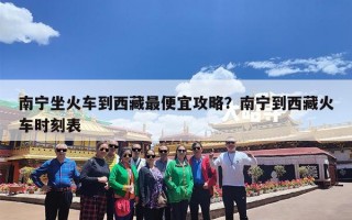 南宁坐火车到西藏最便宜攻略？南宁到西藏火车时刻表