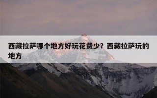 西藏拉萨哪个地方好玩花费少？西藏拉萨玩的地方