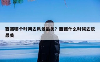 西藏哪个时间去风景最美？西藏什么时候去玩最美