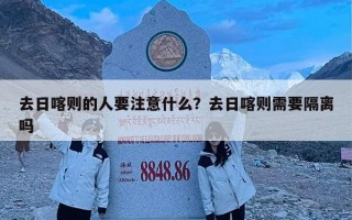 去日喀则的人要注意什么？去日喀则需要隔离吗