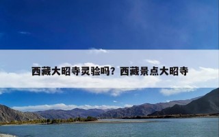 西藏大昭寺灵验吗？西藏景点大昭寺