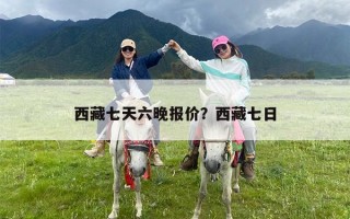 西藏七天六晚报价？西藏七日