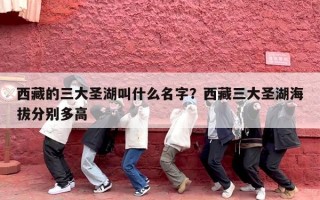 西藏的三大圣湖叫什么名字？西藏三大圣湖海拔分别多高