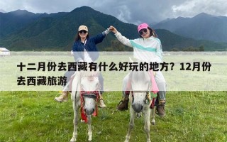 十二月份去西藏有什么好玩的地方？12月份去西藏旅游
