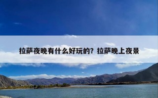 拉萨夜晚有什么好玩的？拉萨晚上夜景