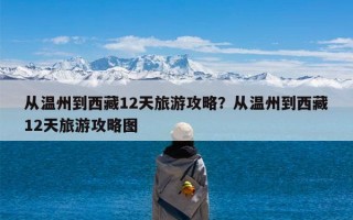 从温州到西藏12天旅游攻略？从温州到西藏12天旅游攻略图