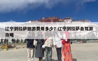 辽宁到拉萨旅游费用多少？辽宁到拉萨自驾游攻略