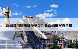 西藏当地旅拍价格多少？去西藏拍写真价格