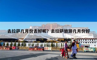 去拉萨几月份去好呢？去拉萨旅游几月份好