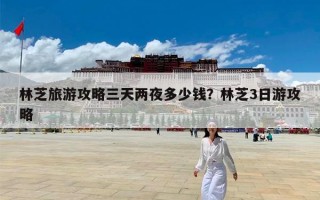 林芝旅游攻略三天两夜多少钱？林芝3日游攻略